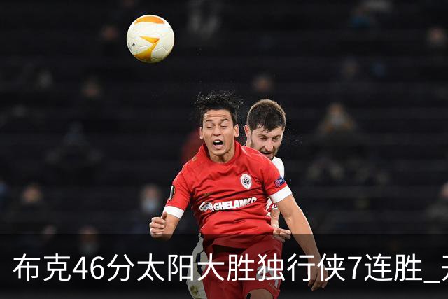 布克46分太阳大胜独行侠7连胜 开拓者险胜火箭